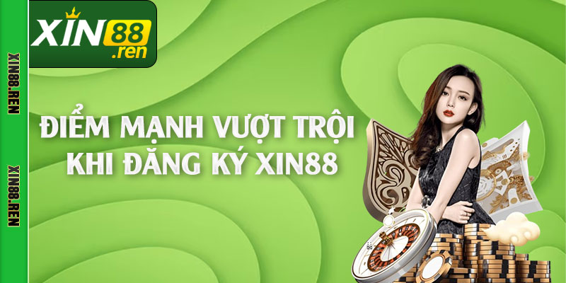 Điểm mạnh vượt trội khi đăng ký Xin88